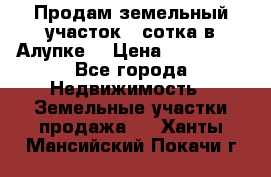 Продам земельный участок 1 сотка в Алупке. › Цена ­ 850 000 - Все города Недвижимость » Земельные участки продажа   . Ханты-Мансийский,Покачи г.